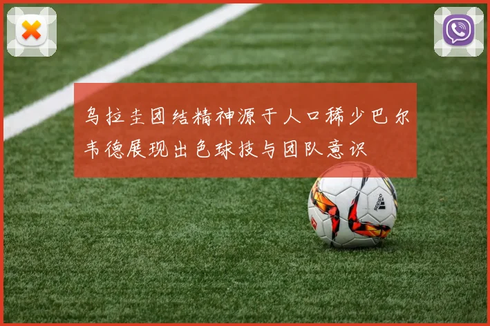 乌拉圭团结精神源于人口稀少巴尔韦德展现出色球技与团队意识