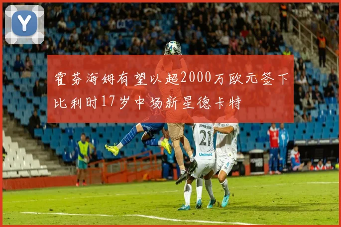 霍芬海姆有望以超2000万欧元签下比利时17岁中场新星德卡特
