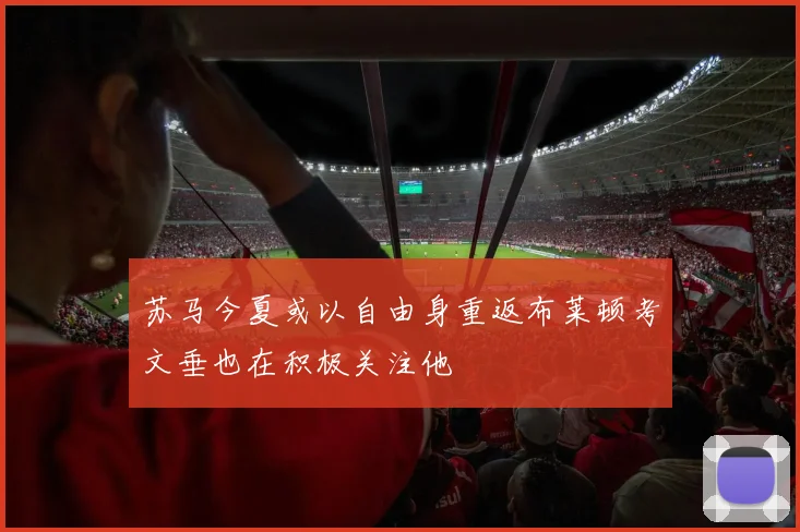苏马今夏或以自由身重返布莱顿考文垂也在积极关注他