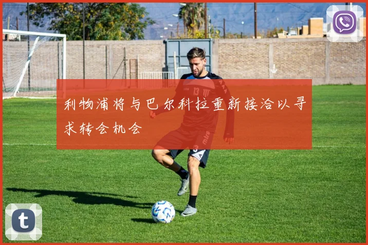 利物浦将与巴尔科拉重新接洽以寻求转会机会