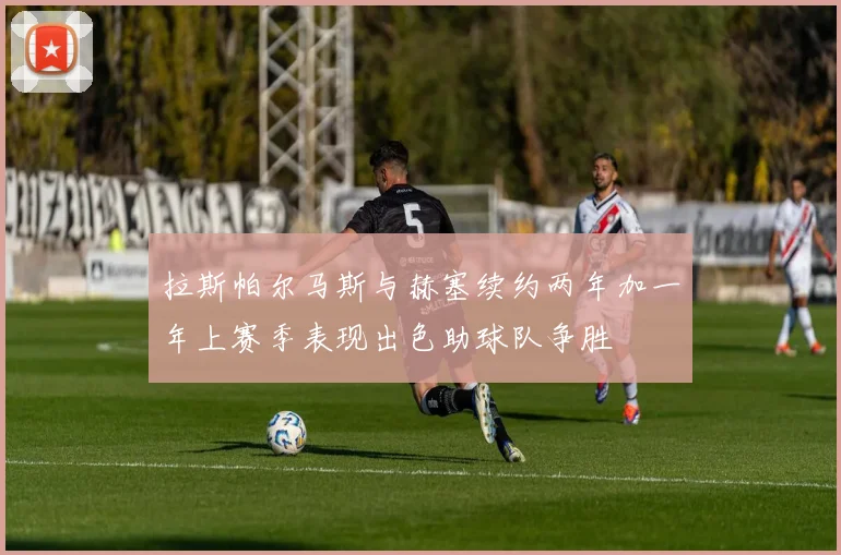 拉斯帕尔马斯与赫塞续约两年加一年上赛季表现出色助球队争胜