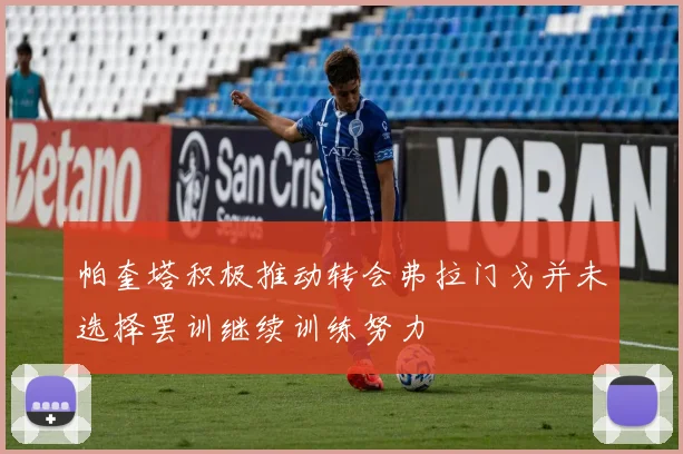 帕奎塔积极推动转会弗拉门戈并未选择罢训继续训练努力