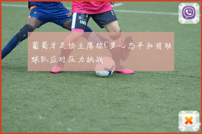 葡萄牙足协主席称C罗心态平和将助球队应对压力挑战